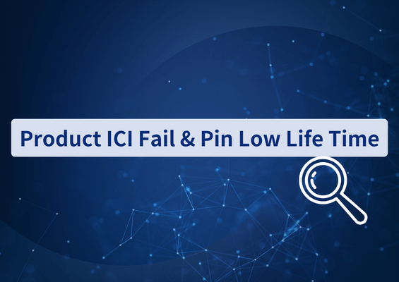 Product ICI Fail & Pin Low Life Time